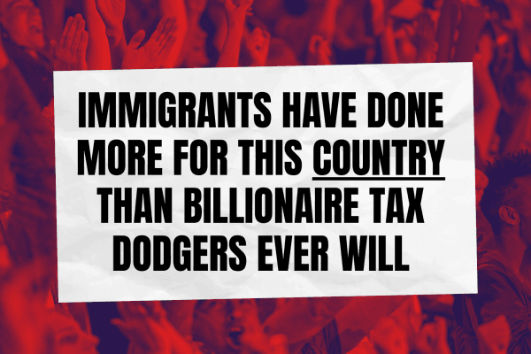 A protest-style graphic showing a blurred crowd tinted red in the background, with a white rectangular sign in the centre reading: “IMMIGRANTS HAVE DONE MORE FOR THIS COUNTRY THAN BILLIONAIRE TAX DODGERS EVER WILL”.